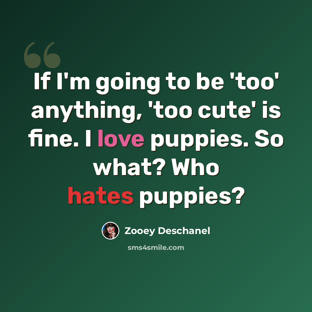 “If I'm going to be 'too' anything, 'too cute' is fine. I love puppies. So what? Who hates puppies?” quote by Zooey Deschanel