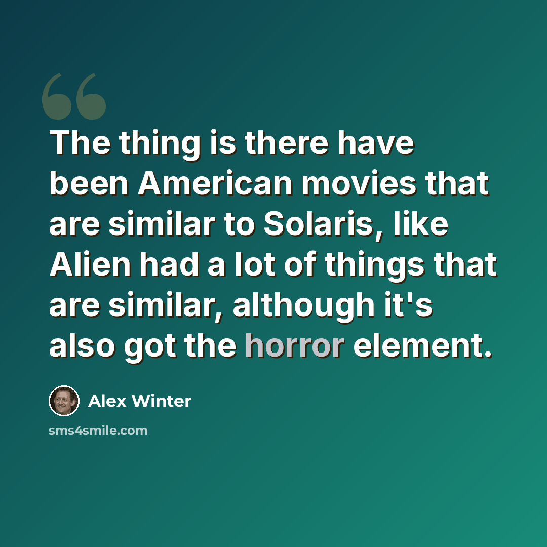 “The thing is there have been American movies that are similar to Solaris, like Alien had a lot of things that are similar, although it's also got the horror element.” quote by Alex Winter