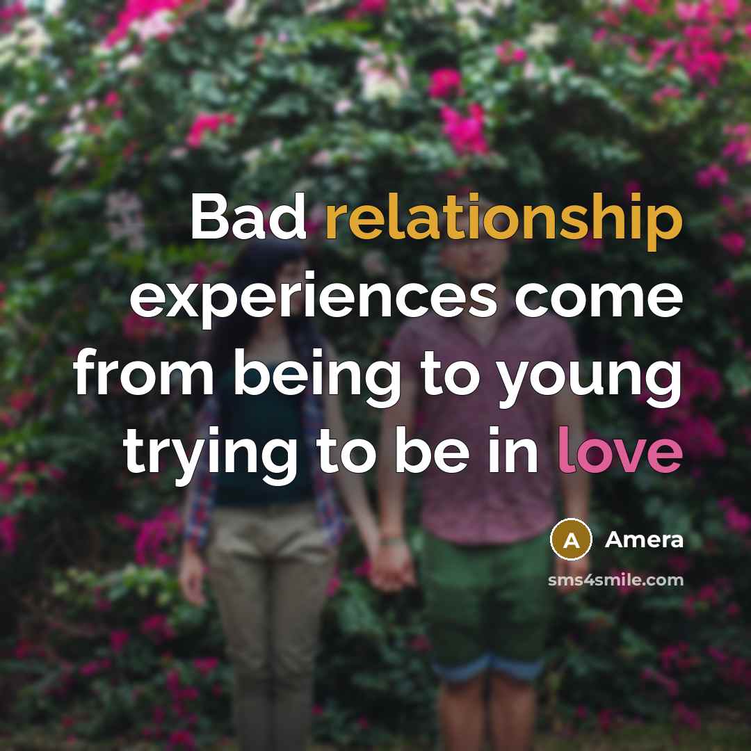 “Bad relationship experiences come from being to young trying to be in love” quote by Amera
