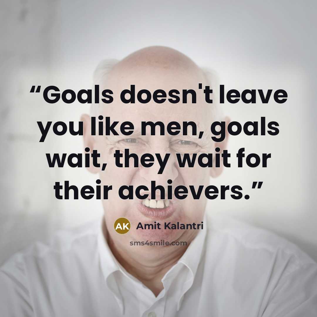 “Goals doesn't leave you like men, goals wait, they wait for their achievers.” quote by Amit Kalantri