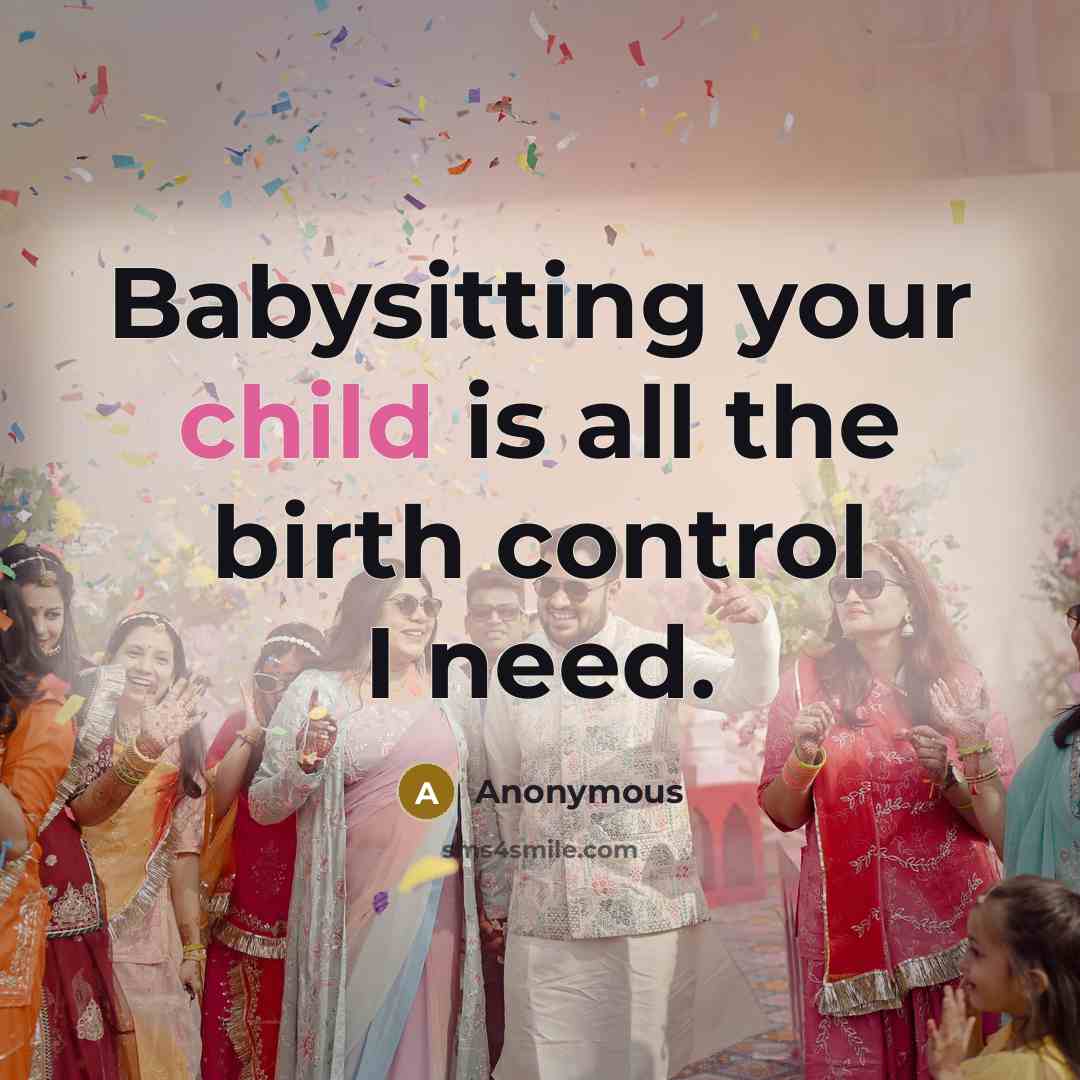 “Babysitting your child is all the birth control I need.” quote by Anonymous