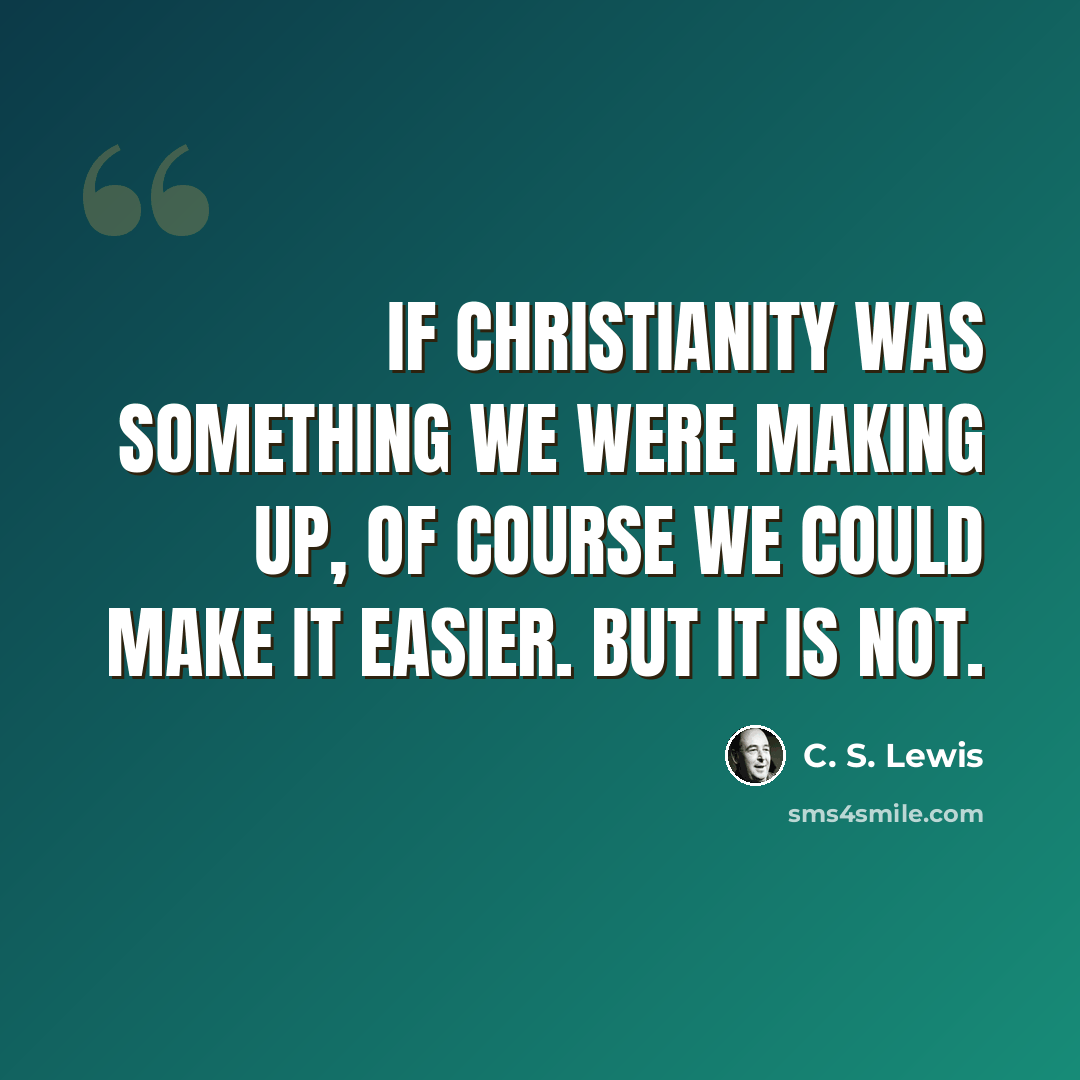 “If Christianity was something we were making up, of course we could make it easier. But it is not.” quote by C. S. Lewis
