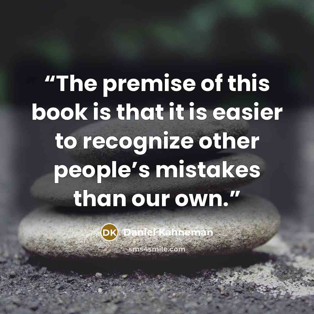 “The premise of this book is that it is easier to recognize other people’s mistakes than our own.” quote by Daniel Kahneman