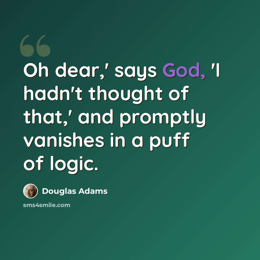 “Oh dear,' says God, 'I hadn't thought of that,' and promptly vanishes in a puff of logic.” quote by Douglas Adams