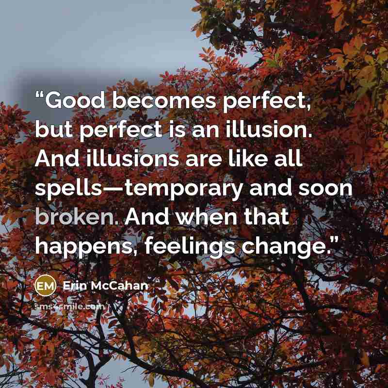 “Good becomes perfect, but perfect is an illusion. And illusions are like all spells—temporary and soon broken. And when that happens, feelings change.” quote by Erin McCahan