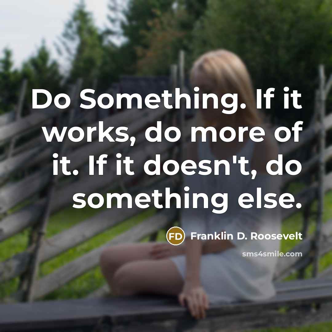 “Do Something. If it works, do more of it. If it doesn't, do something else.” quote by Franklin D. Roosevelt