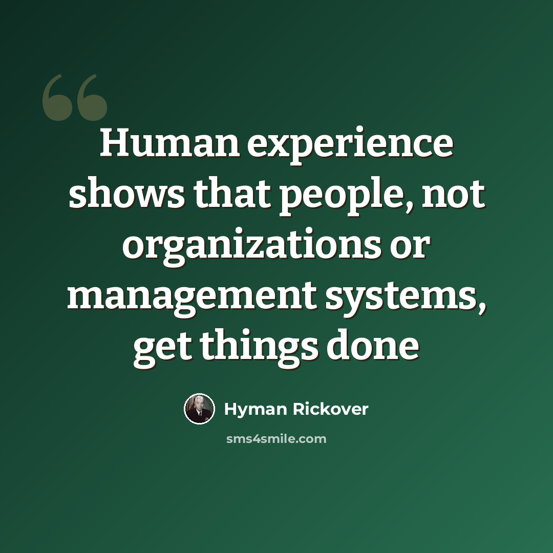 “Human experience shows that people, not organizations or management systems, get things done” quote by Hyman Rickover