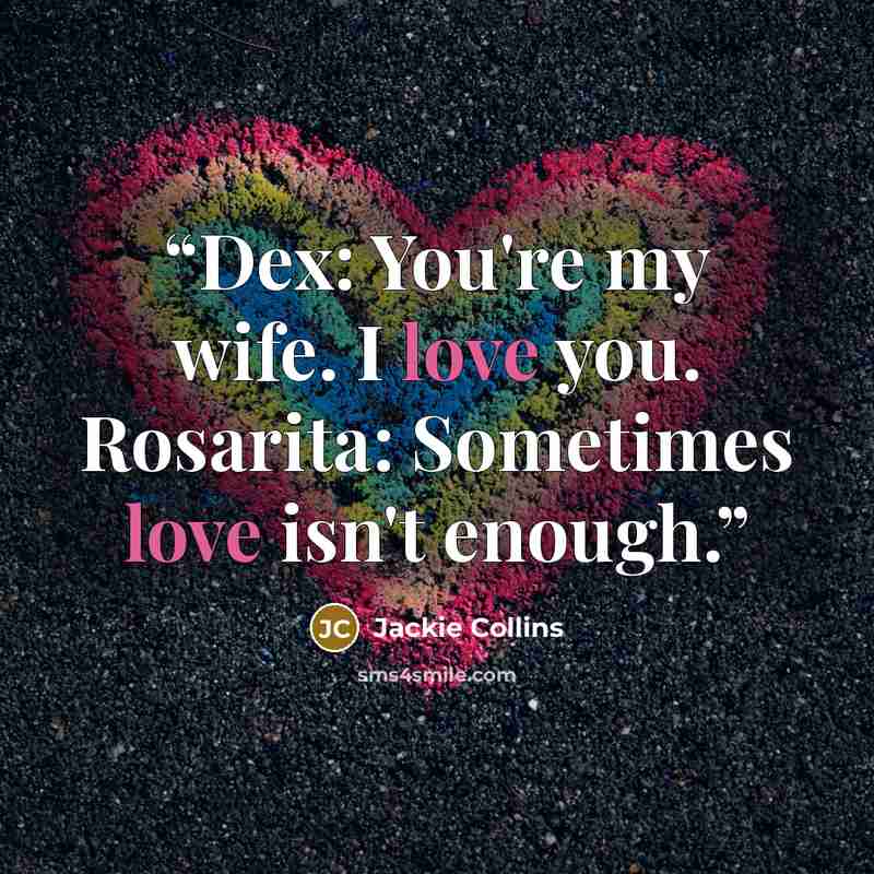 “Dex: You're my wife. I love you. Rosarita: Sometimes love isn't enough.” quote by Jackie Collins