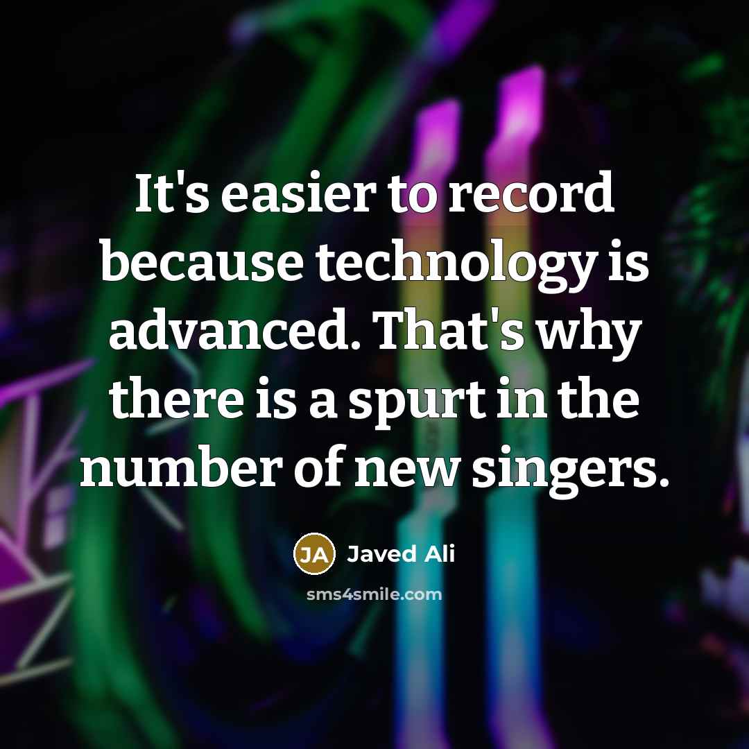 “It's easier to record because technology is advanced. That's why there is a spurt in the number of new singers.” quote by Javed Ali