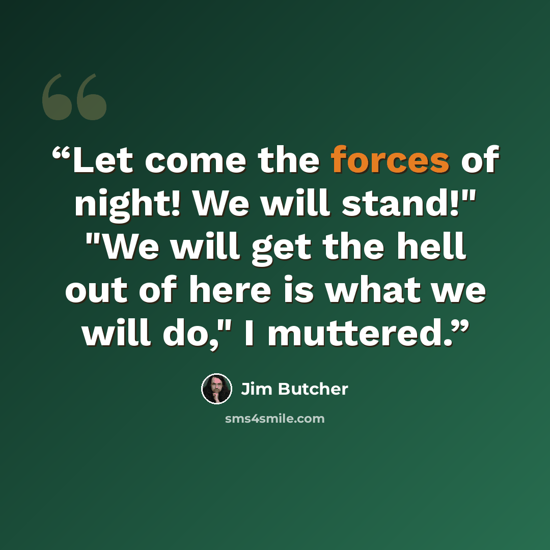 “Let come the forces of night! We will stand!" "We will get the hell out of here is what we will do," I muttered.” quote by Jim Butcher