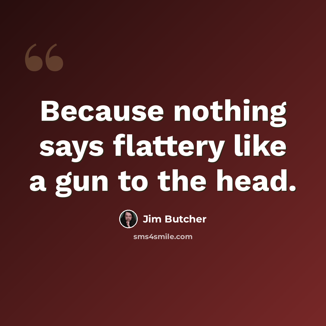“Because nothing says flattery like a gun to the head.” quote by Jim Butcher