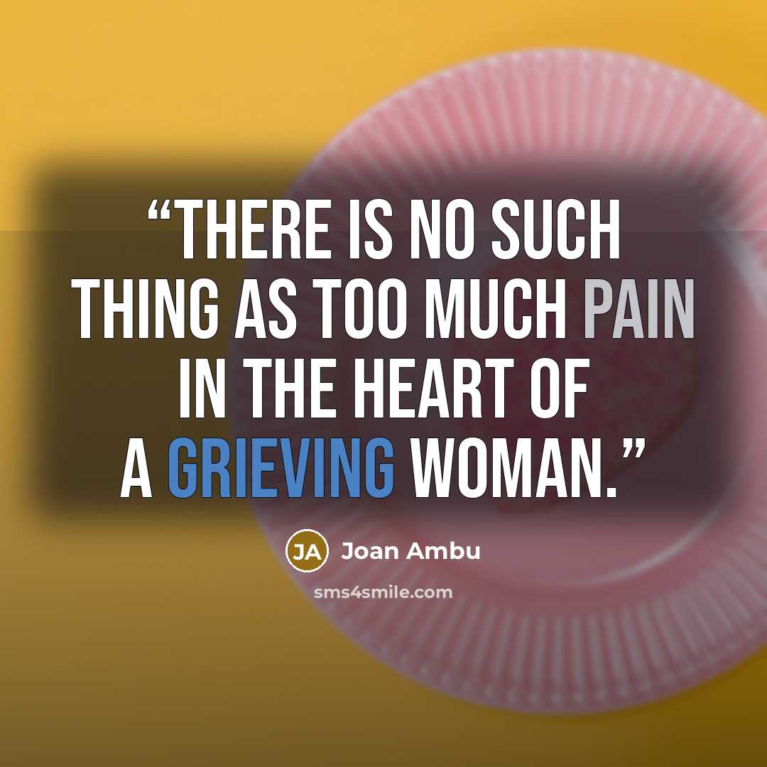 “There is no such thing as too much pain in the heart of a grieving Woman.” quote by Joan Ambu