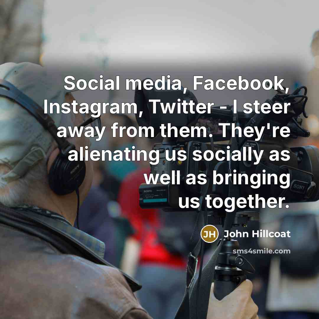 “Social media, Facebook, Instagram, Twitter - I steer away from them. They're alienating us socially as well as bringing us together.” quote by John Hillcoat