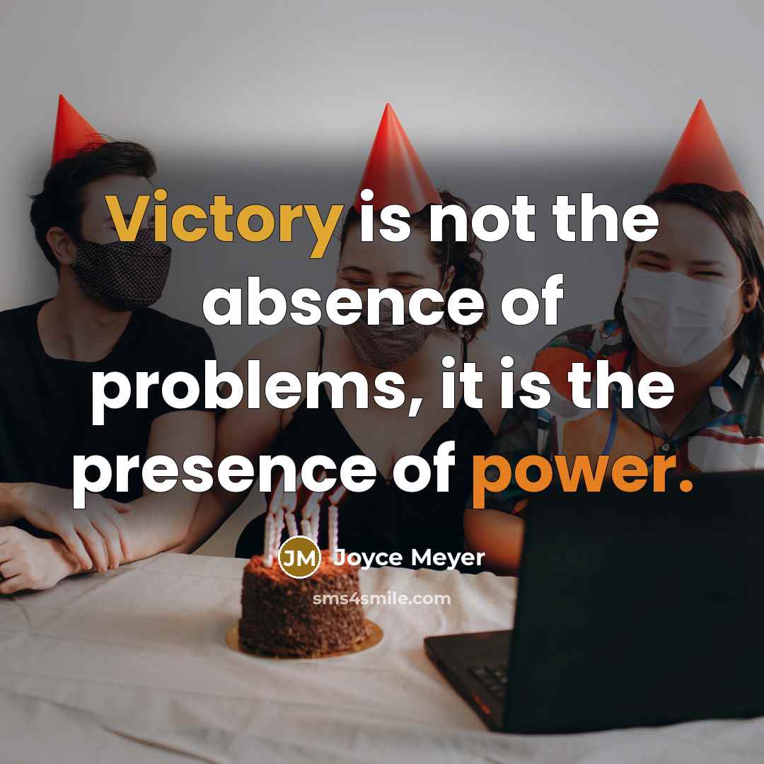 “Victory is not the absence of problems, it is the presence of power.” quote by Joyce Meyer