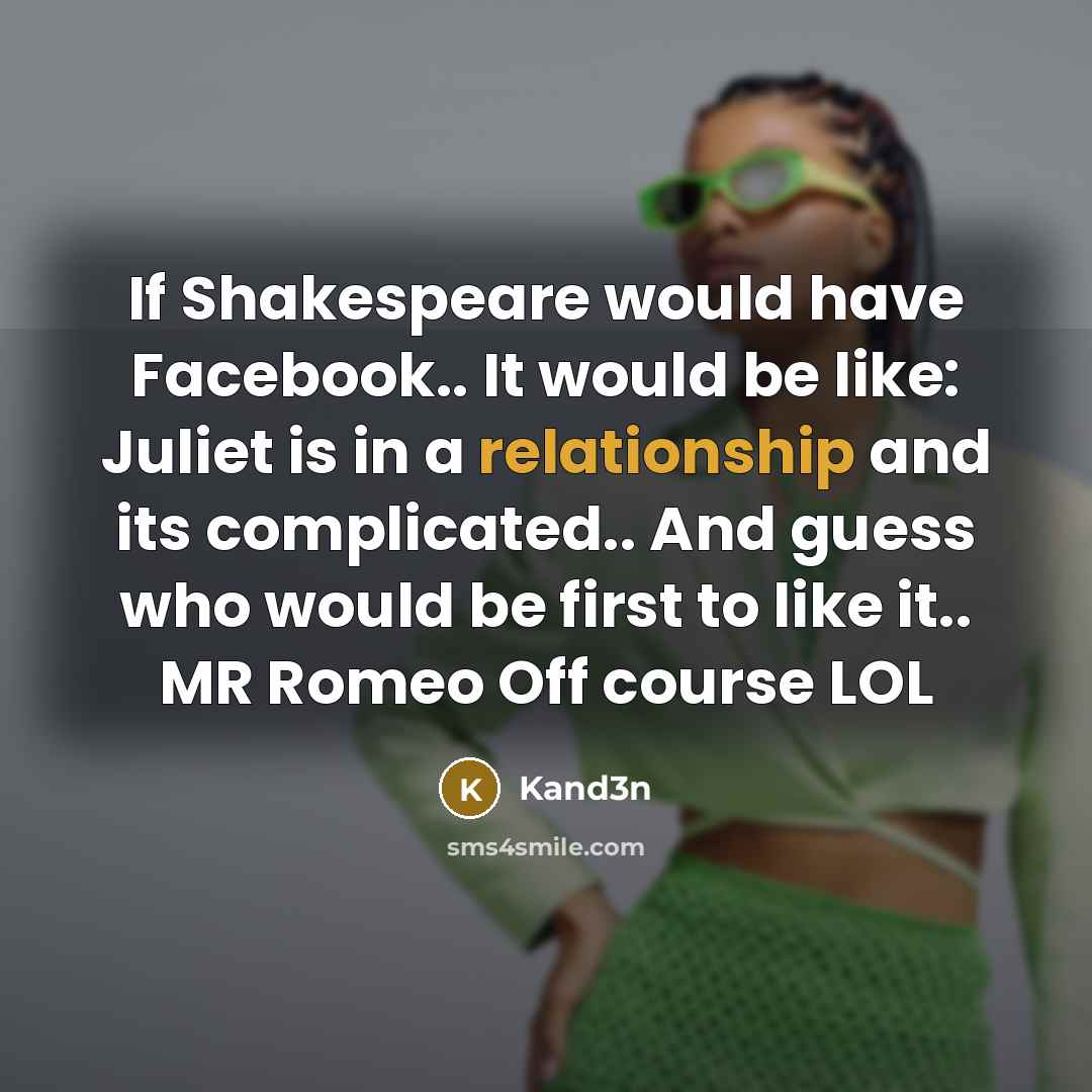 “If Shakespeare would have Facebook.. It would be like: Juliet is in a relationship and its complicated.. And guess who would be first to like it.. MR Romeo Off course LOL” quote by Kand3n
