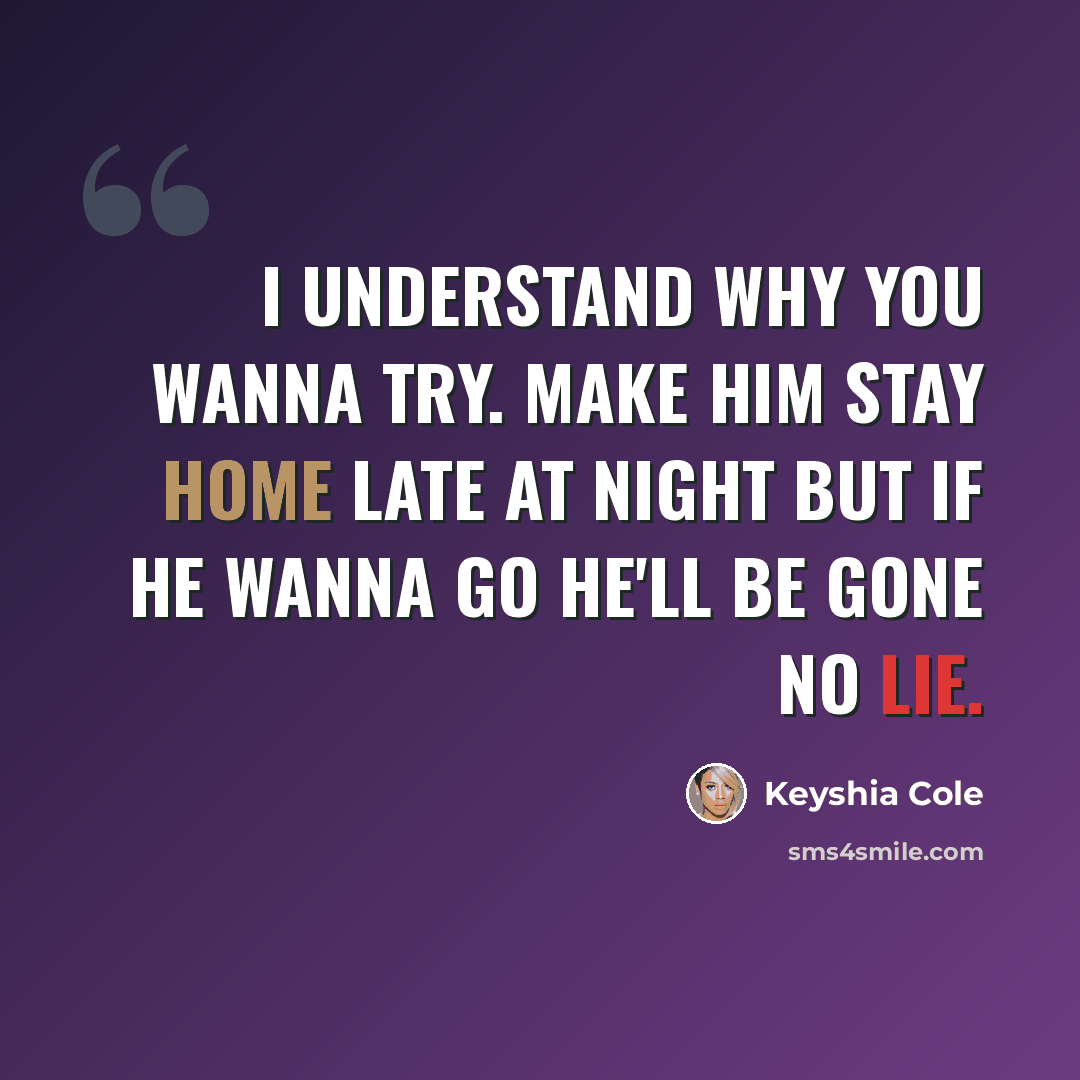 “I understand why you wanna try. Make him stay home late at night but if he wanna go he'll be gone no lie.” quote by Keyshia Cole