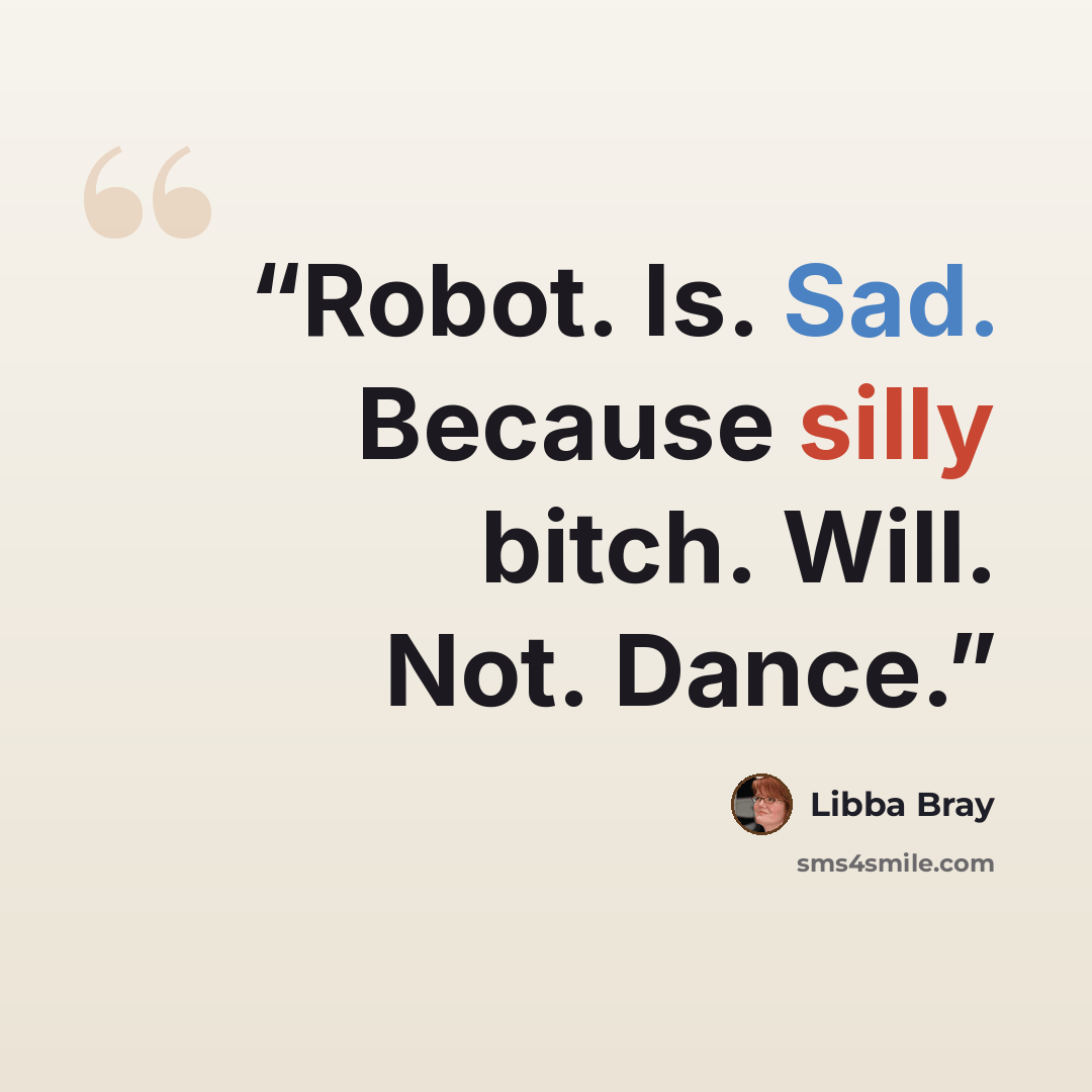 “Robot. Is. Sad. Because silly bitch. Will. Not. Dance.” quote by Libba Bray