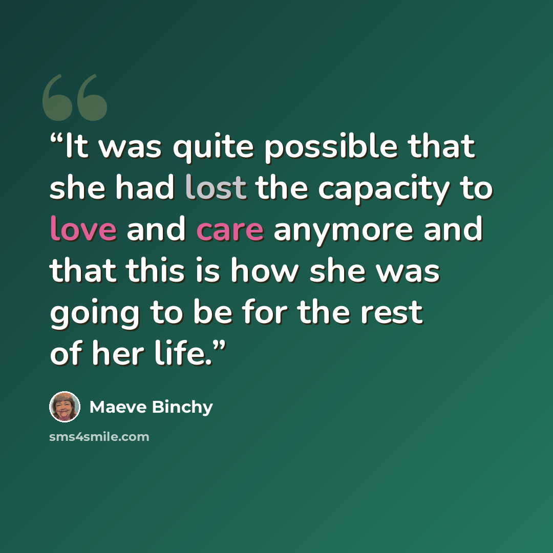 “It was quite possible that she had lost the capacity to love and care anymore and that this is how she was going to be for the rest of her life.” quote by Maeve Binchy
