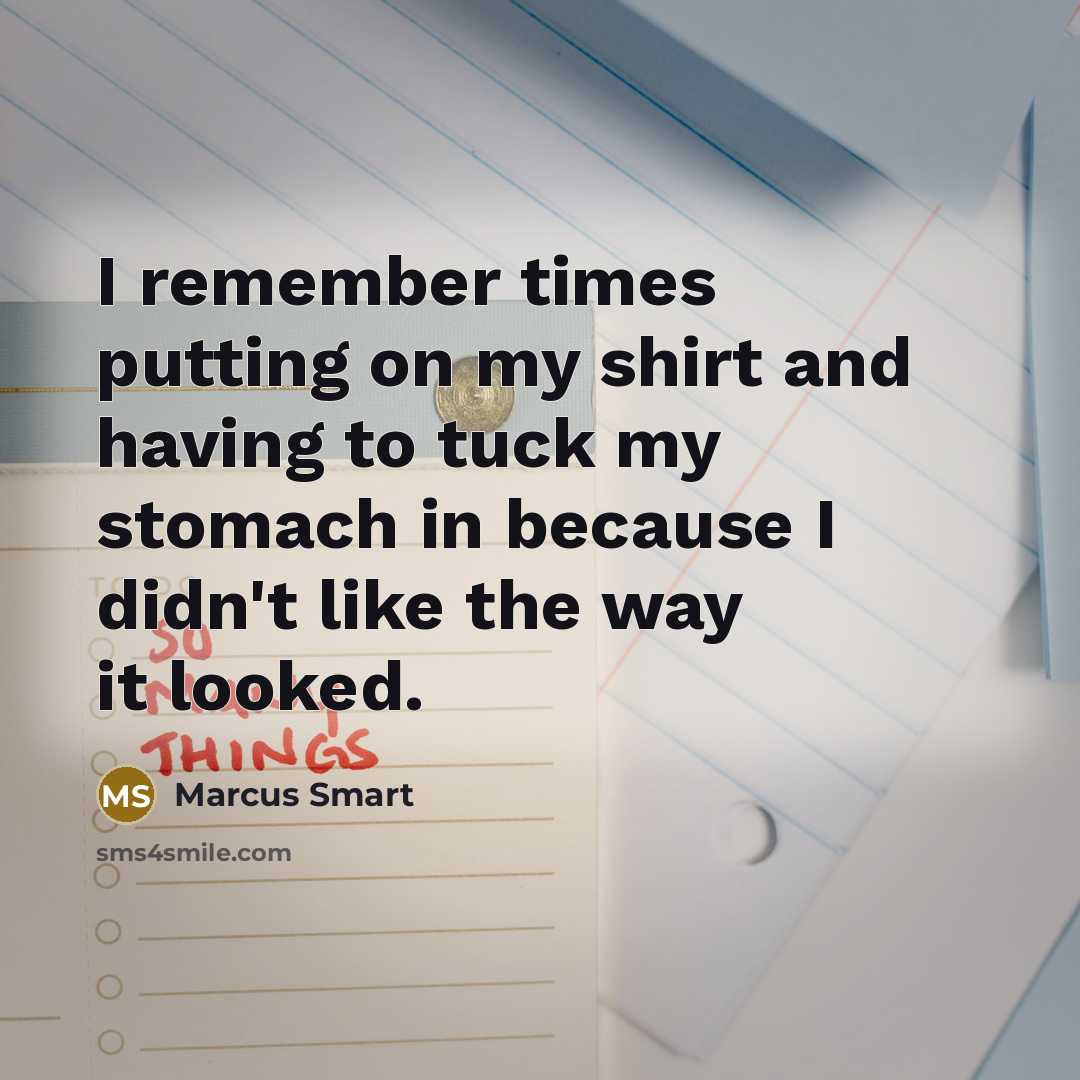 “I remember times putting on my shirt and having to tuck my stomach in because I didn't like the way it looked.” quote by Marcus Smart