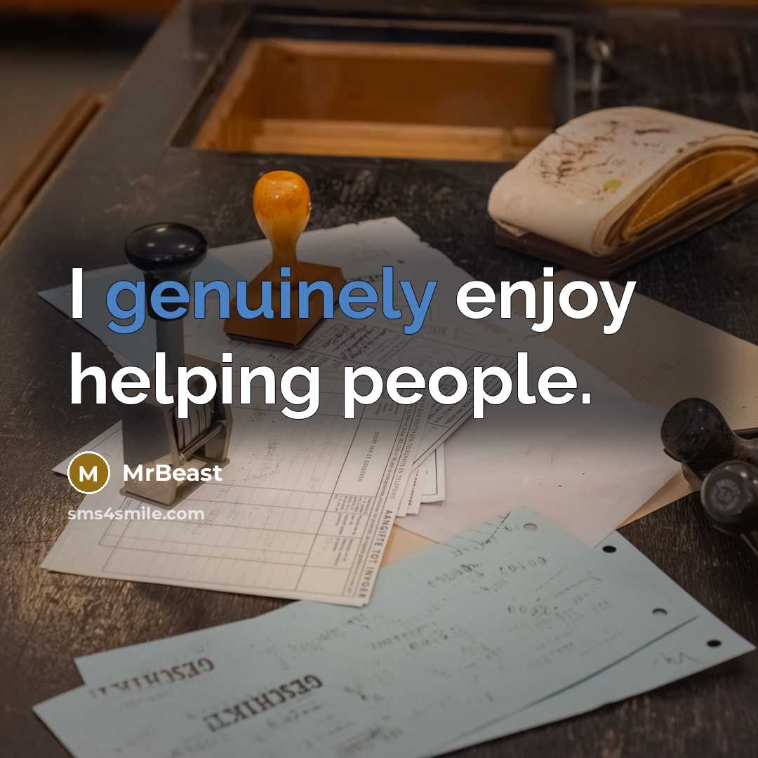 “I genuinely enjoy helping people.” quote by MrBeast