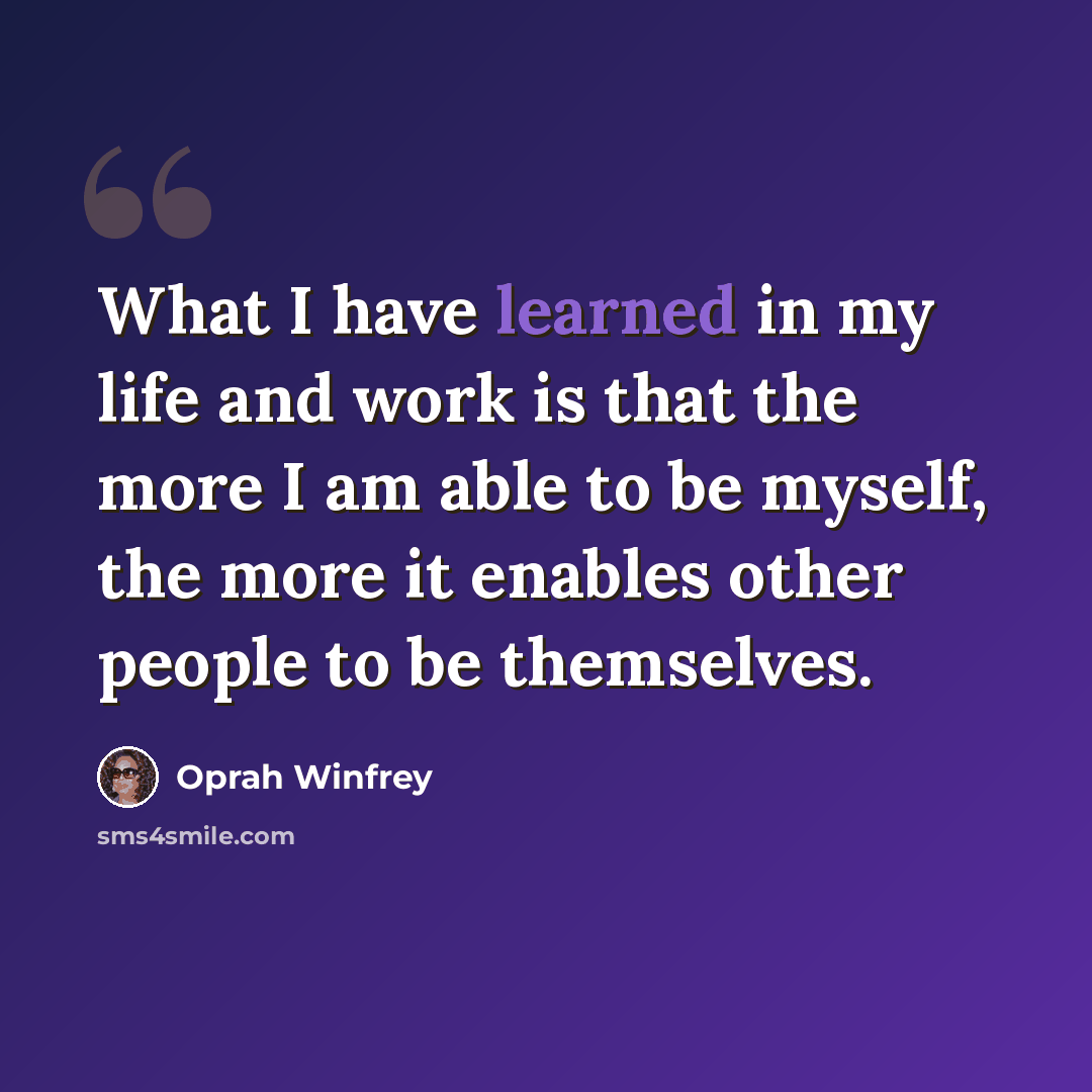 “What I have learned in my life and work is that the more I am able to be myself, the more it enables other people to be themselves.” quote by Oprah Winfrey