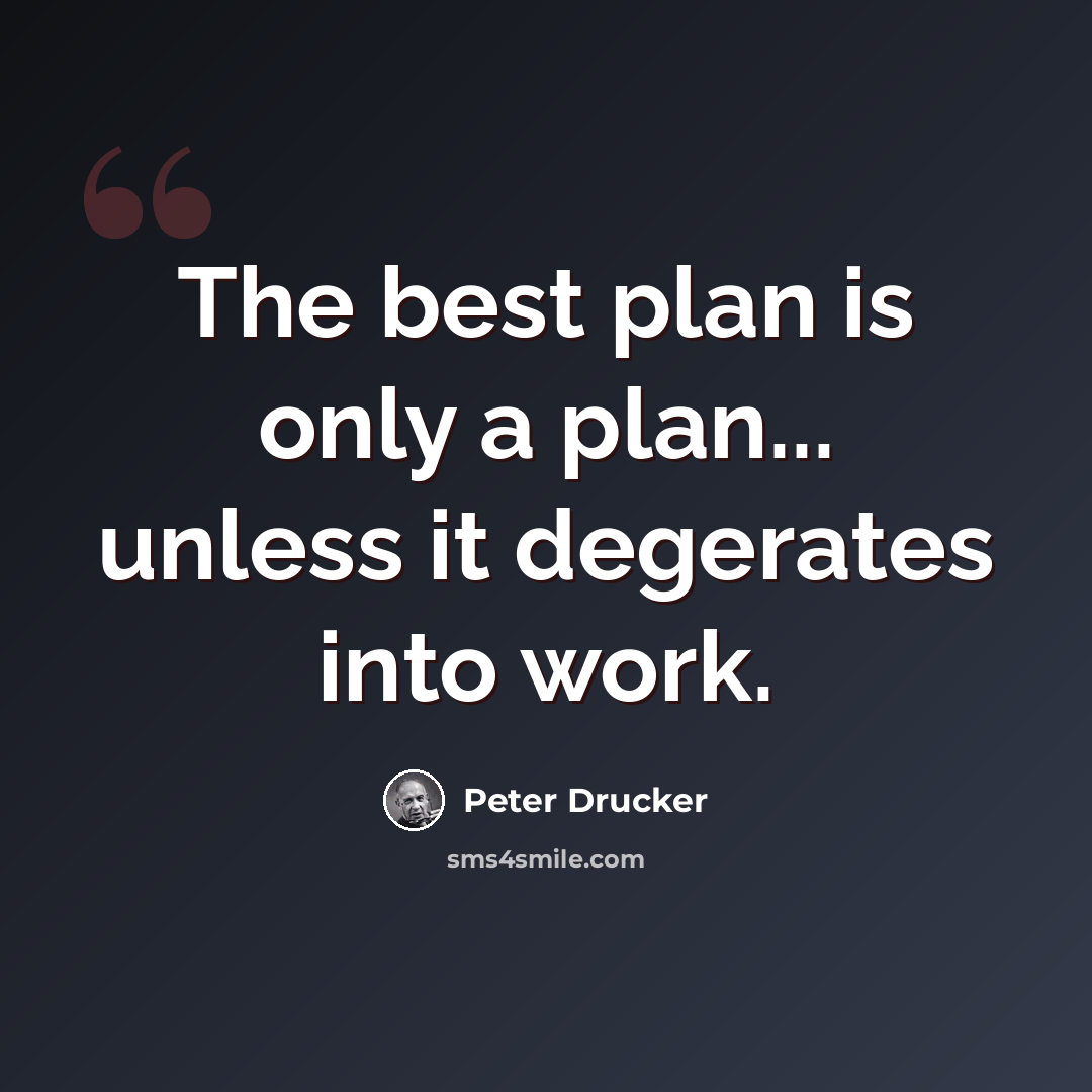 “The best plan is only a plan... unless it degerates into work.” quote by Peter Drucker