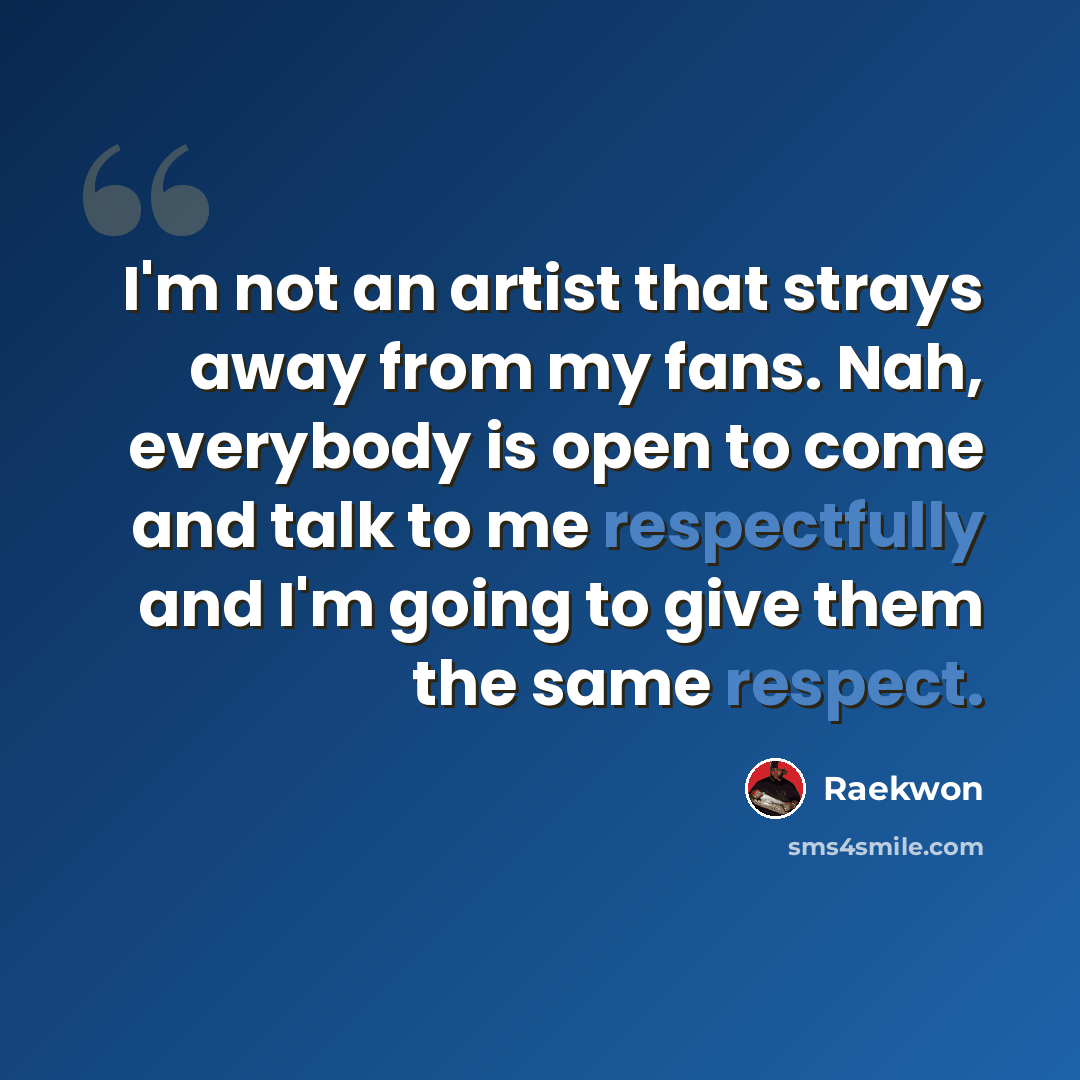 “I'm not an artist that strays away from my fans. Nah, everybody is open to come and talk to me respectfully and I'm going to give them the same respect.” quote by Raekwon