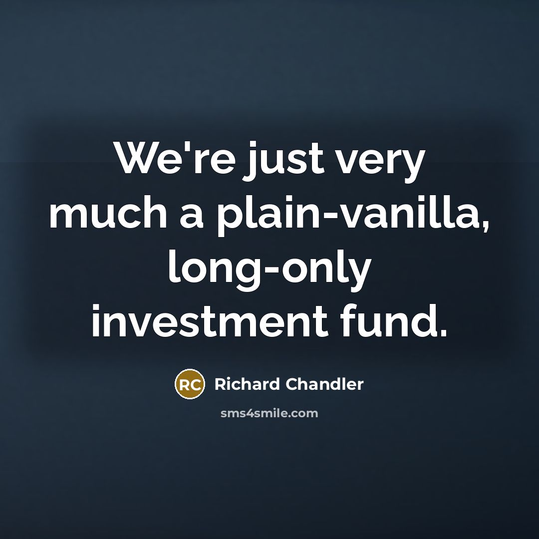 “We're just very much a plain-vanilla, long-only investment fund.” quote by Richard Chandler