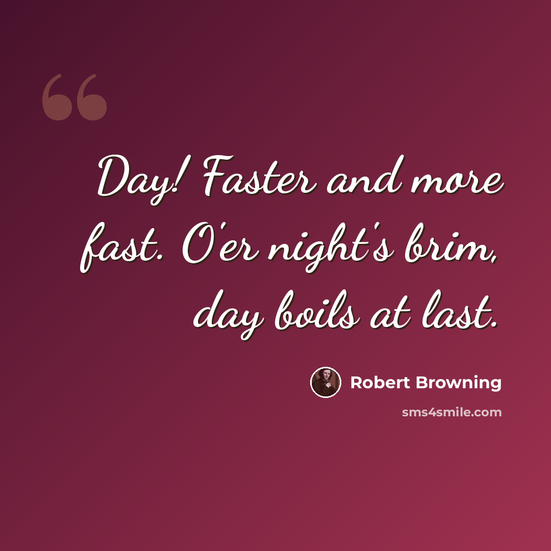 “Day! Faster and more fast. O'er night's brim, day boils at last.” quote by Robert Browning