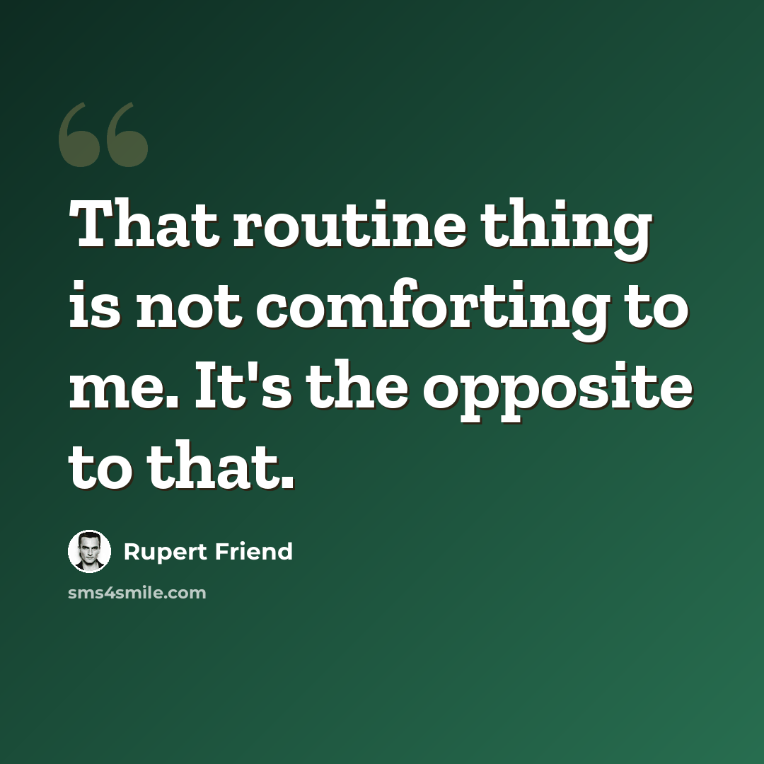 “That routine thing is not comforting to me. It's the opposite to that.” quote by Rupert Friend