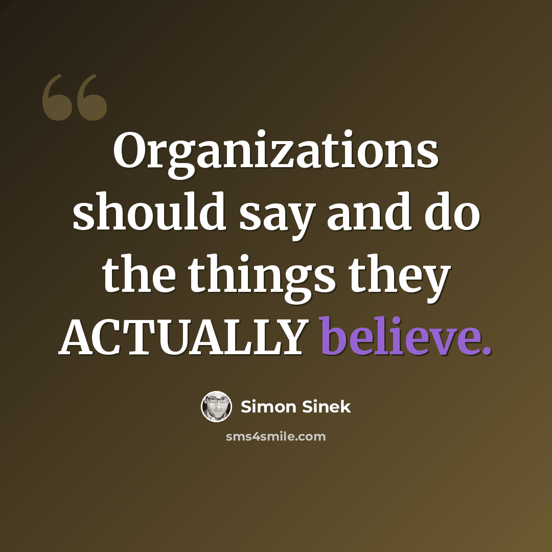 “Organizations should say and do the things they ACTUALLY believe.” quote by Simon Sinek