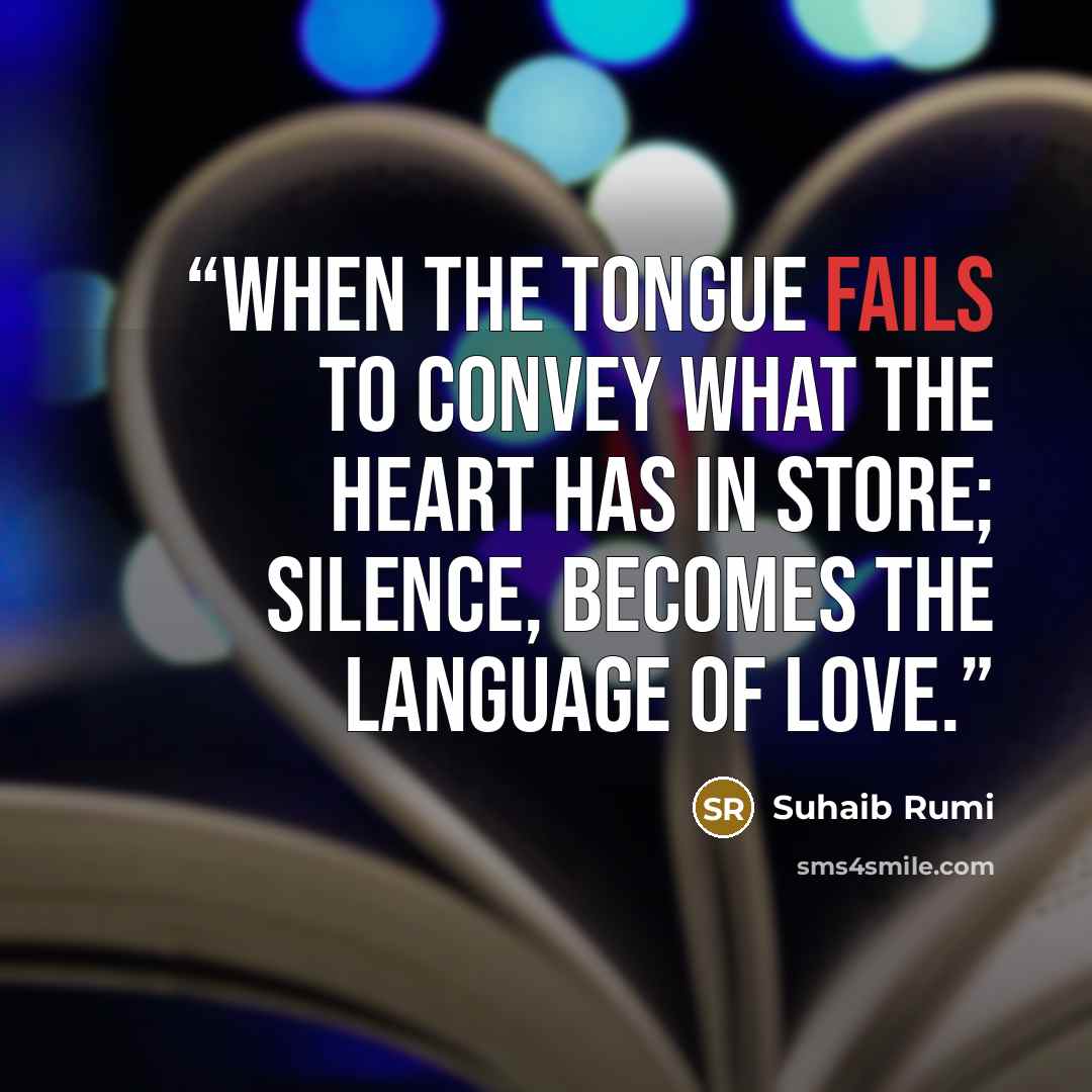 “When the tongue fails to convey what the heart has in store; Silence, becomes the language of love.” quote by Suhaib Rumi