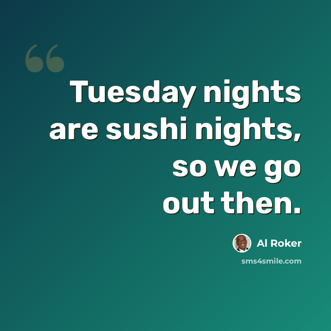 “Tuesday nights are sushi nights, so we go out then.” quote by Al Roker