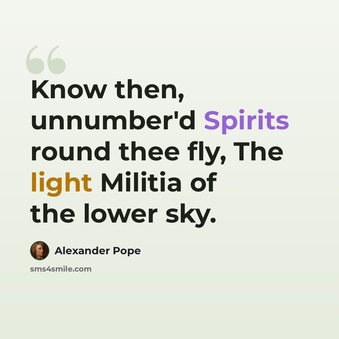 “Know then, unnumber'd Spirits round thee fly, The light Militia of the lower sky.” quote by Alexander Pope