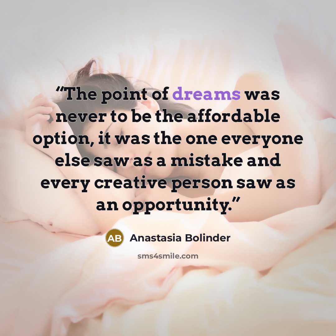 “The point of dreams was never to be the affordable option, it was the one everyone else saw as a mistake and every creative person saw as an opportunity.” quote by Anastasia Bolinder