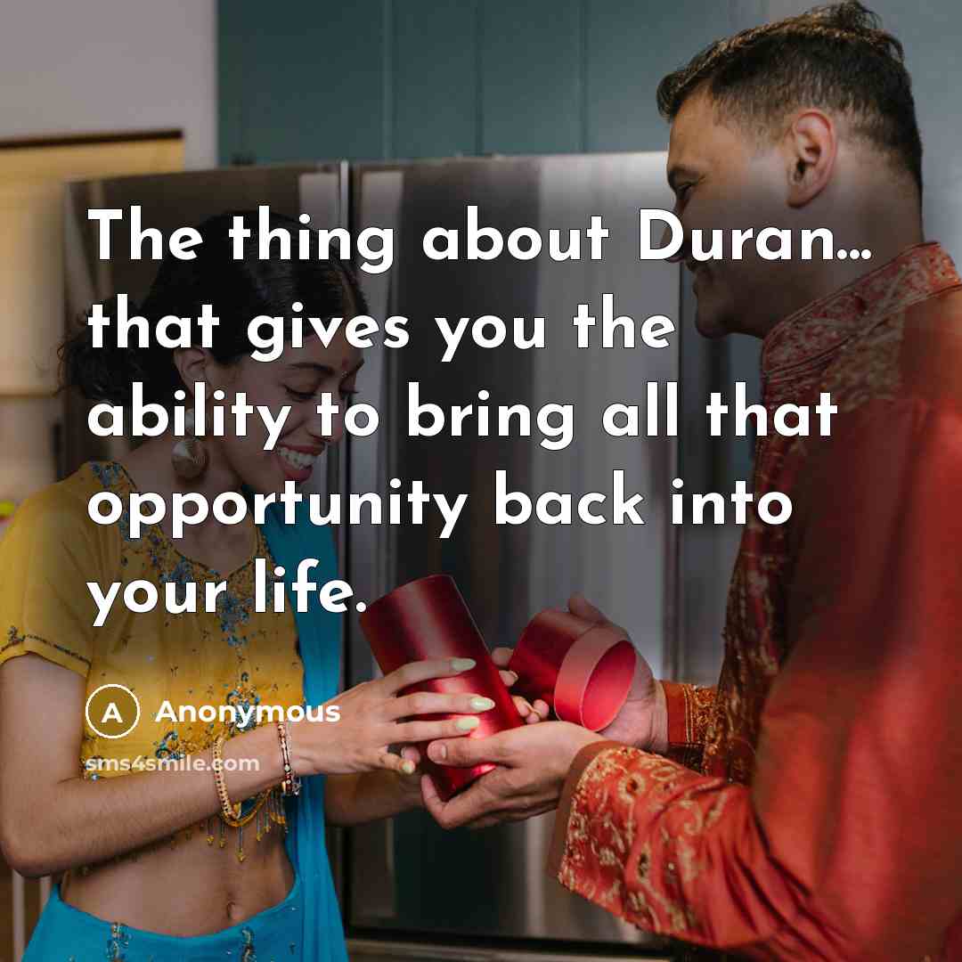 “The thing about Duran... that gives you the ability to bring all that opportunity back into your life.” quote by Anonymous