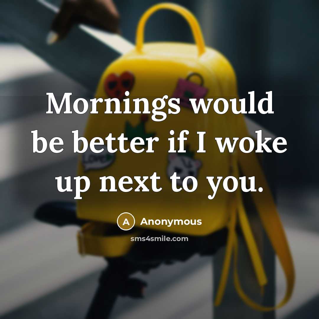 “Mornings would be better if I woke up next to you.” quote by Anonymous