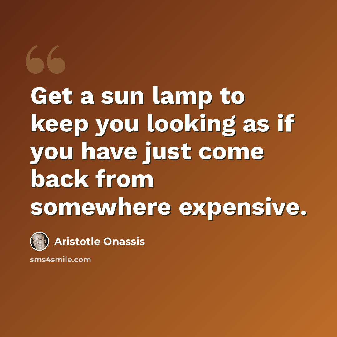 “Get a sun lamp to keep you looking as if you have just come back from somewhere expensive.” quote by Aristotle Onassis
