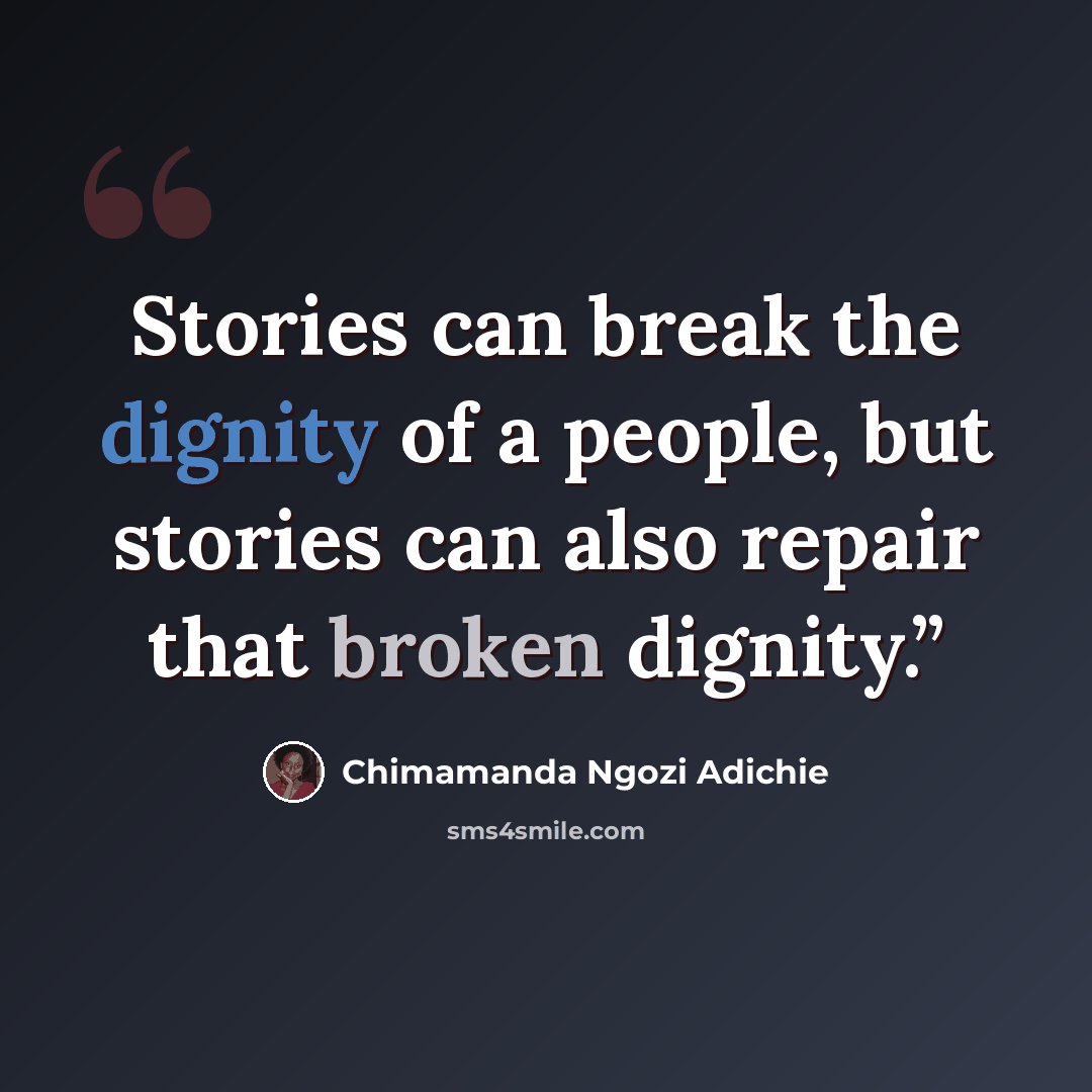 “Stories can break the dignity of a people, but stories can also repair that broken dignity.”” quote by Chimamanda Ngozi Adichie