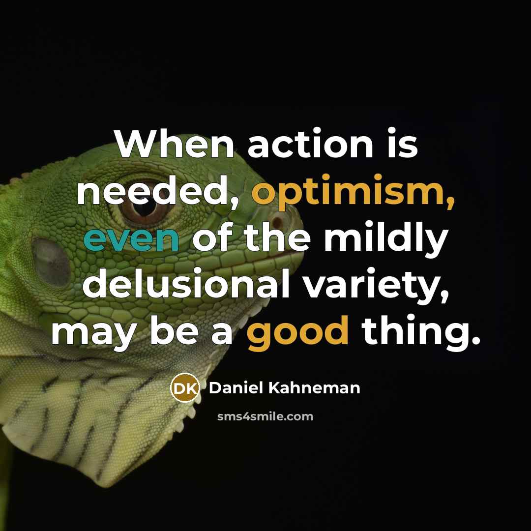 “When action is needed, optimism, even of the mildly delusional variety, may be a good thing.” quote by Daniel Kahneman