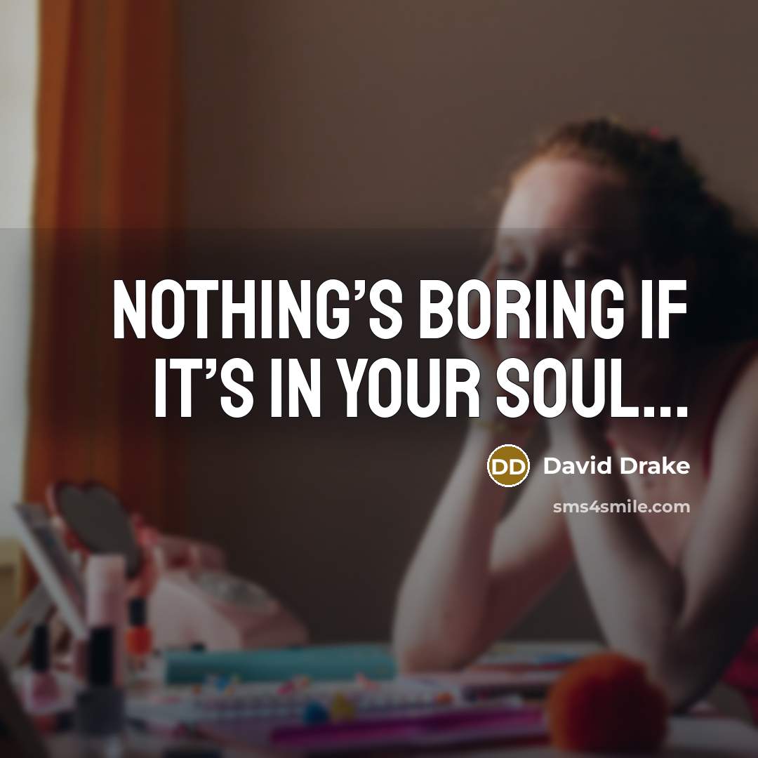 “Nothing’s boring if it’s in your soul…” quote by David Drake