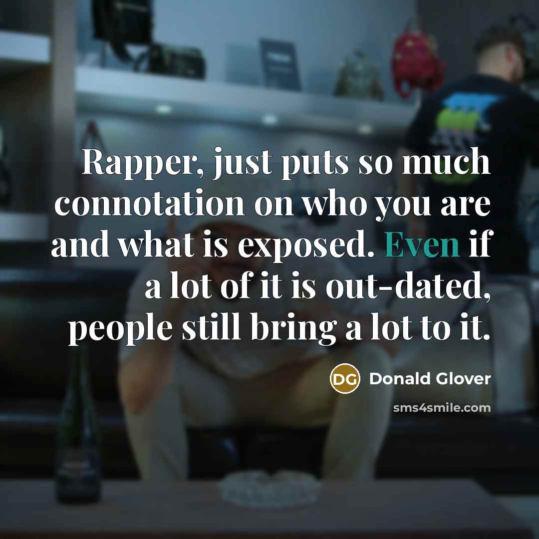 “Rapper, just puts so much connotation on who you are and what is exposed. Even if a lot of it is out-dated, people still bring a lot to it.” quote by Donald Glover