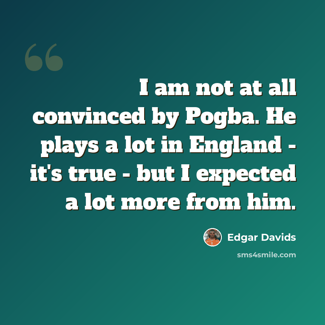 “I am not at all convinced by Pogba. He plays a lot in England - it's true - but I expected a lot more from him.” quote by Edgar Davids