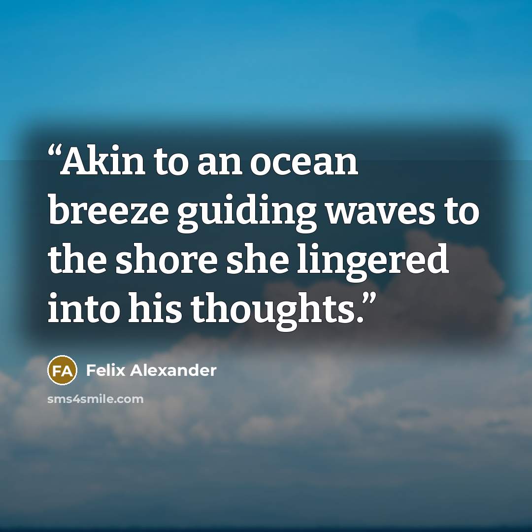 “Akin to an ocean breeze guiding waves to the shore she lingered into his thoughts.” quote by Felix Alexander