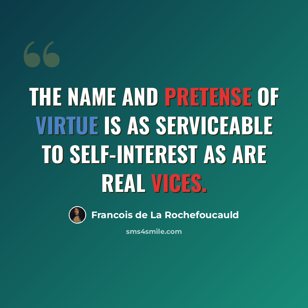 “The name and pretense of virtue is as serviceable to self-interest as are real vices.” quote by Francois de La Rochefoucauld