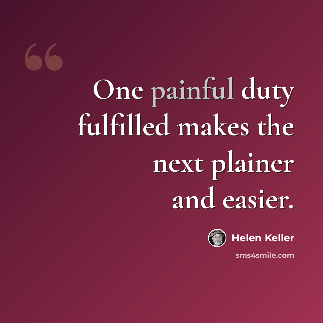 “One painful duty fulfilled makes the next plainer and easier.” quote by Helen Keller