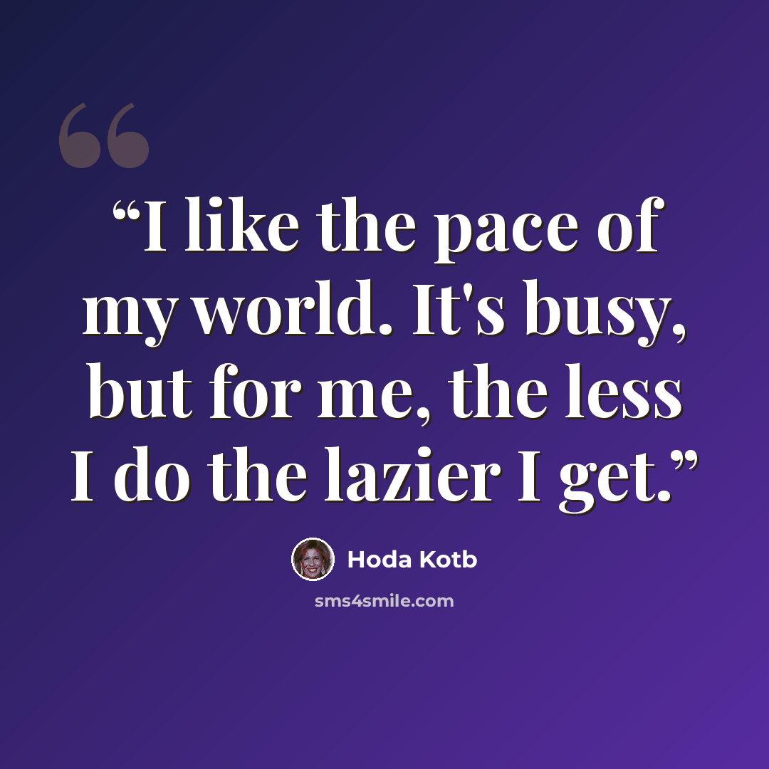 “I like the pace of my world. It's busy, but for me, the less I do the lazier I get.” quote by Hoda Kotb