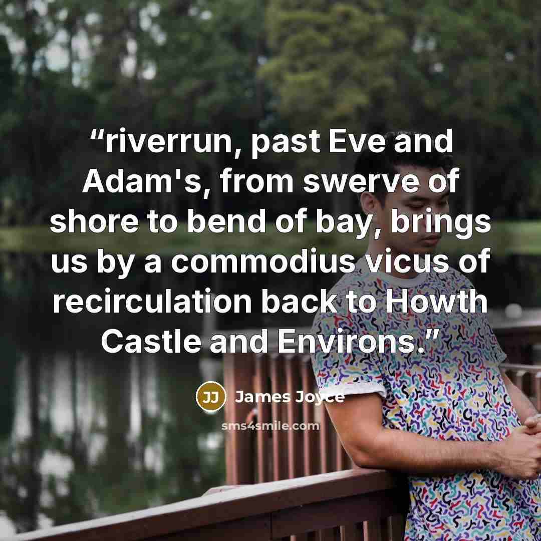“riverrun, past Eve and Adam's, from swerve of shore to bend of bay, brings us by a commodius vicus of recirculation back to Howth Castle and Environs.” quote by James Joyce