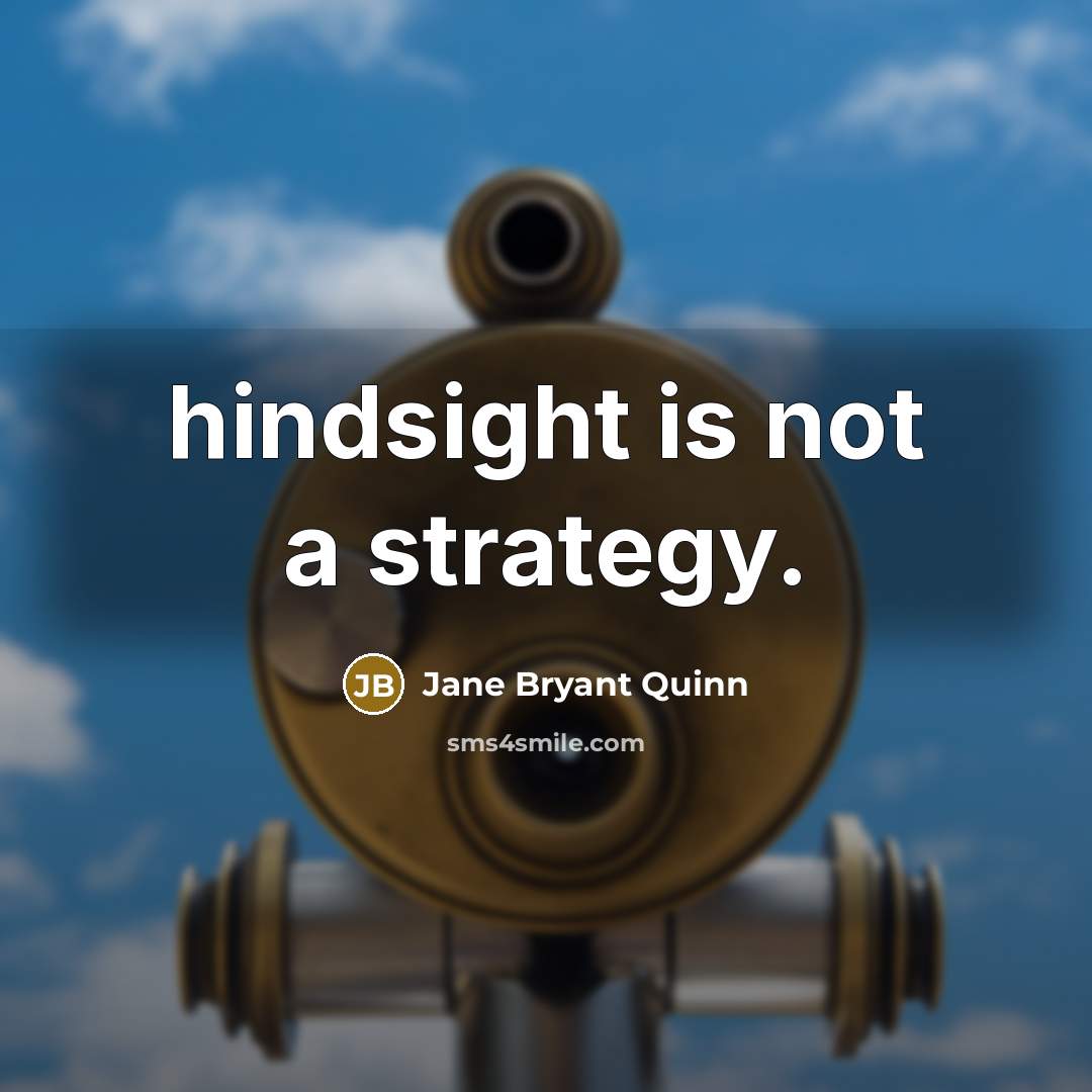 “hindsight is not a strategy.” quote by Jane Bryant Quinn