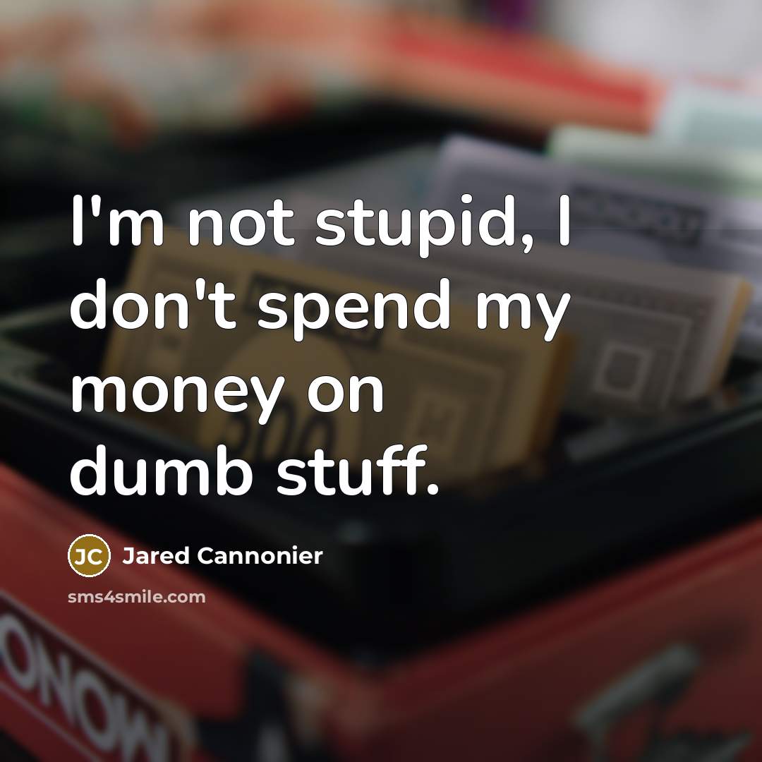 “I'm not stupid, I don't spend my money on dumb stuff.” quote by Jared Cannonier